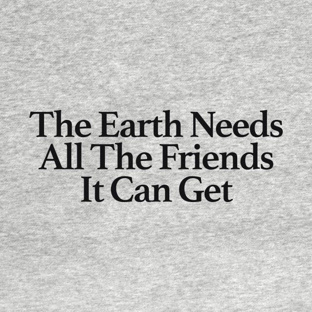 THE EARTH NEEDS ALL THE FRIENDS IT CAN GET by TheCosmicTradingPost